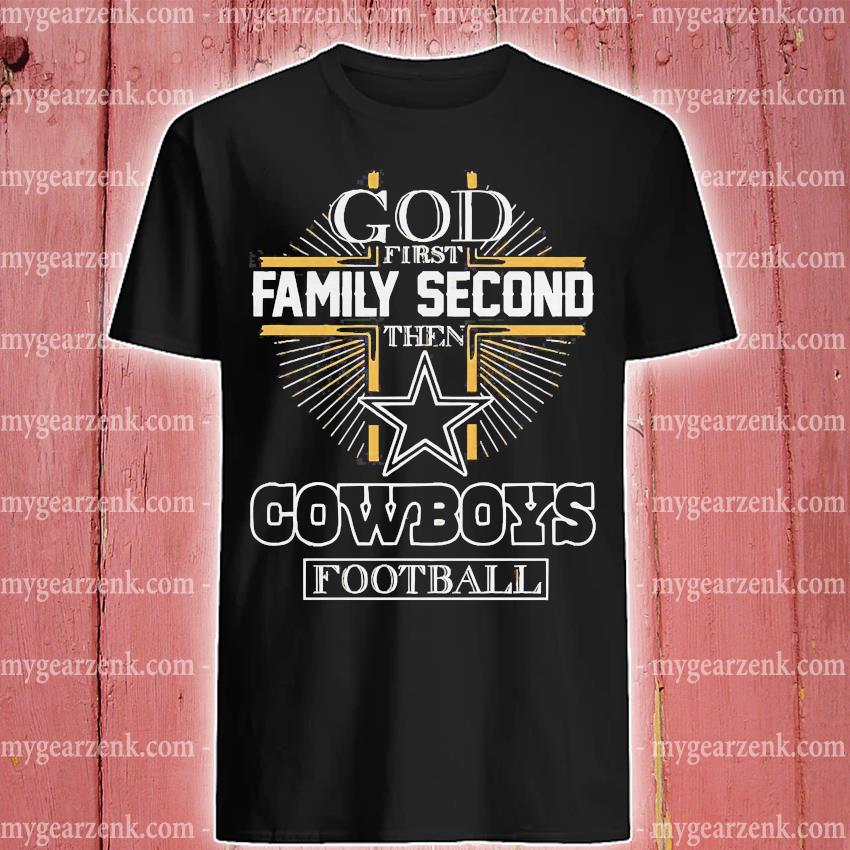 God First Family Second The Dallas Cowboys Football Shirt - ValleyTee