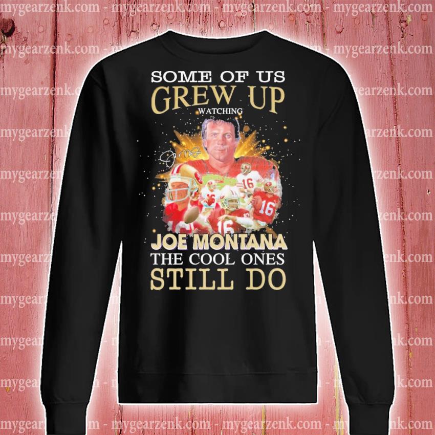 Some Of Us Grew Up Watching Joe Montana The Cool Ones Still Do Shirt, hoodie,  sweater and long sleeve