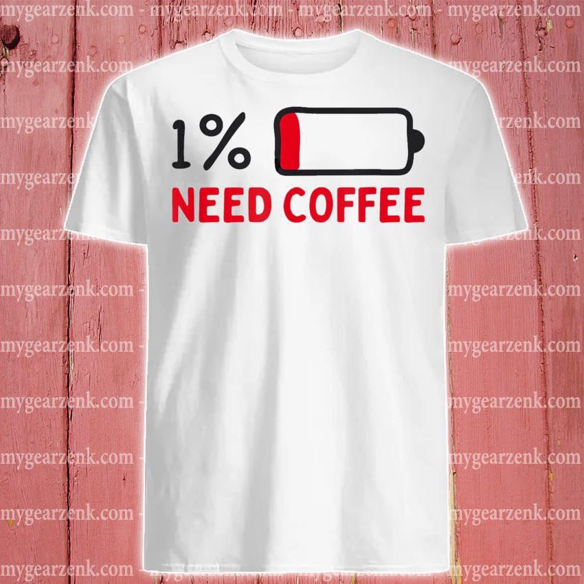 1% Need coffee low battery Shirt