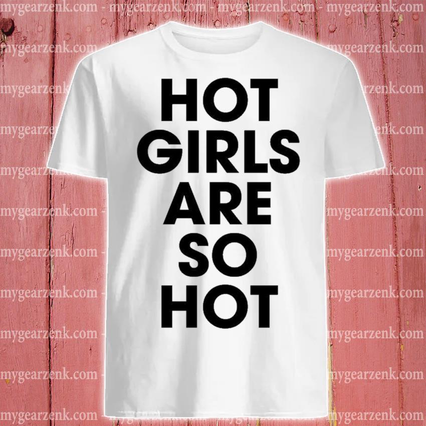 Hot girls are so hot Tee shirt