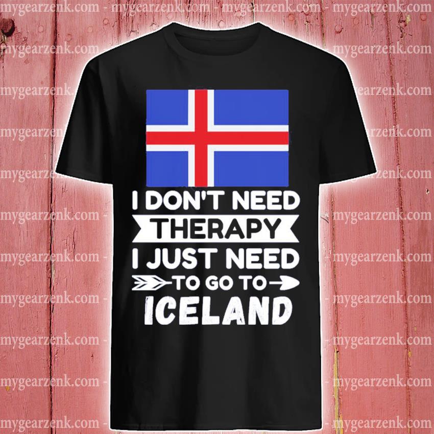 I Don’t Need Therapy I Just Need To Go To Iceland Tee Shirt
