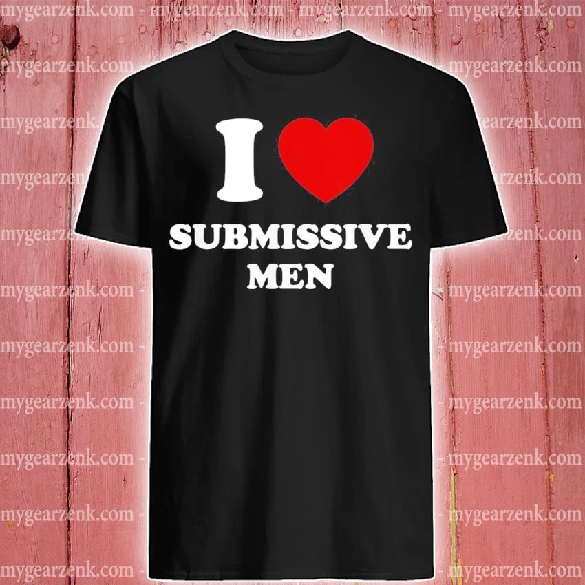 I Love Submissive Men Tee Shirt