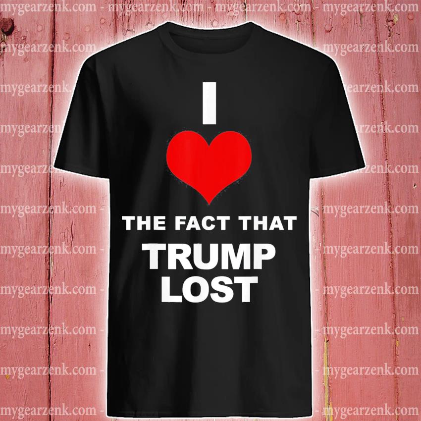 I love the fact that Trump lost Shirt