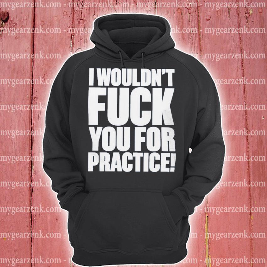 I wouldn't fuck you for practice hat hoodie