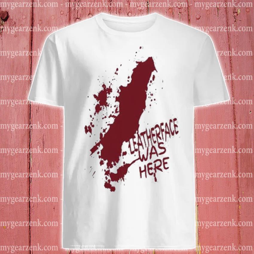 Leatherface Was Here Bloody Halloween Shirt