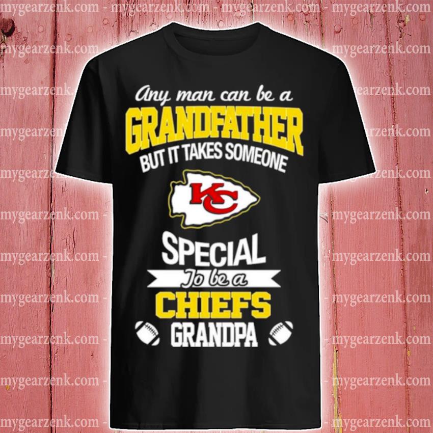 Funny any Man Can Be A Grandfather But It Takes Someone Special To Be A Kansas City Chiefs Grandpa Shirt