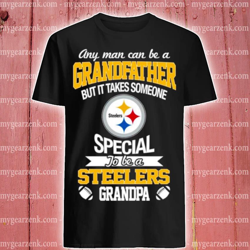 Funny any Man Can Be A Grandfather But It Takes Someone Special To Be A Pittsburgh Steelers Grandpa Shirt
