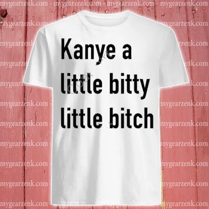 Original Kanye a little bitty little bitch shirt