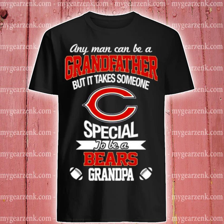 Premium any Man Can Be A Grandfather But It Takes Someone Special To Be A Chicago Bears Grandpa Shirt