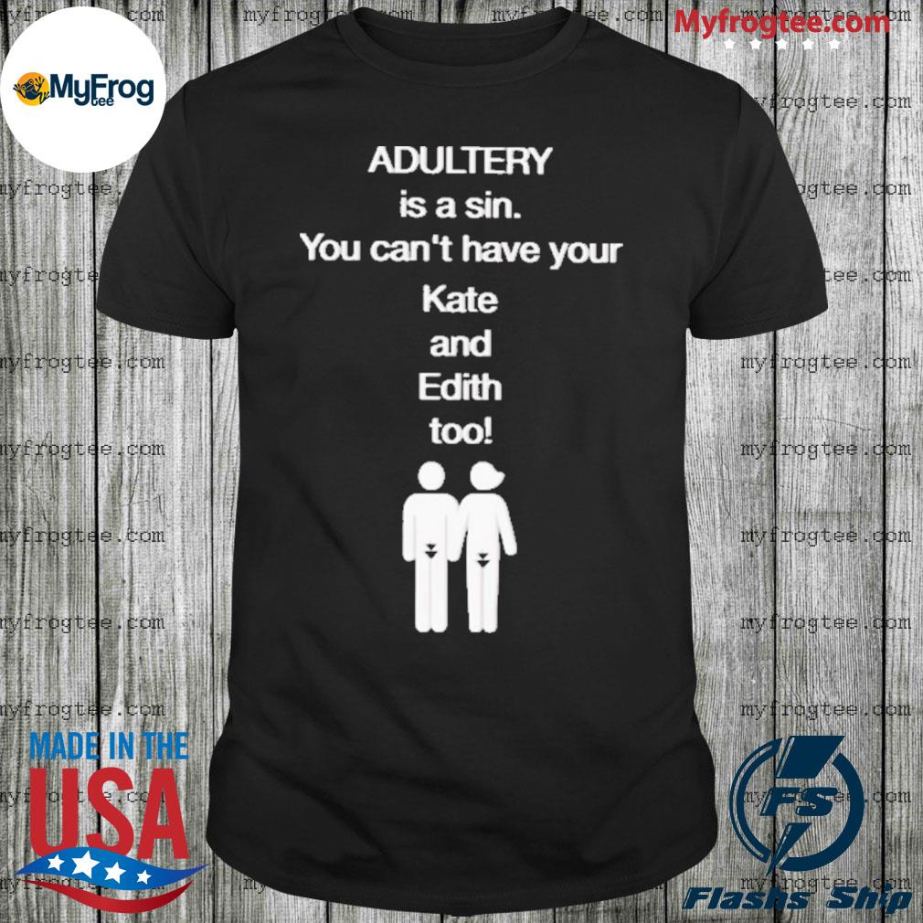 Adultery Is A Sin You Can’t Have Your Kate And Edith Too Shirt