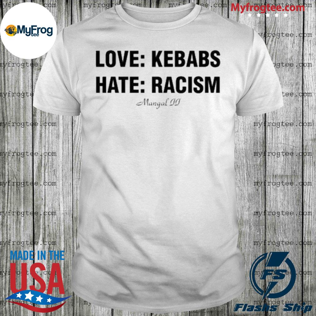 That Go Hard Love Kebabs Hate Racism Mangal Ii shirt