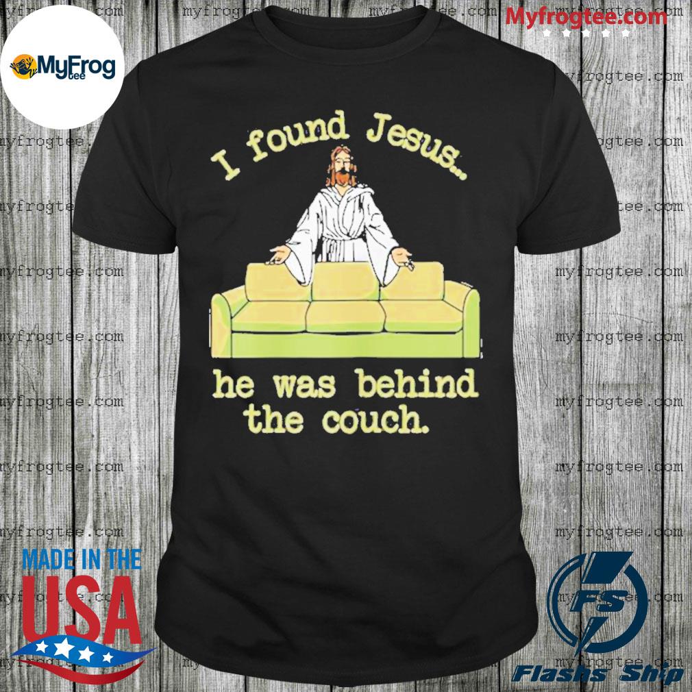 I Found Jesus He Was Behind The Couch Shirt