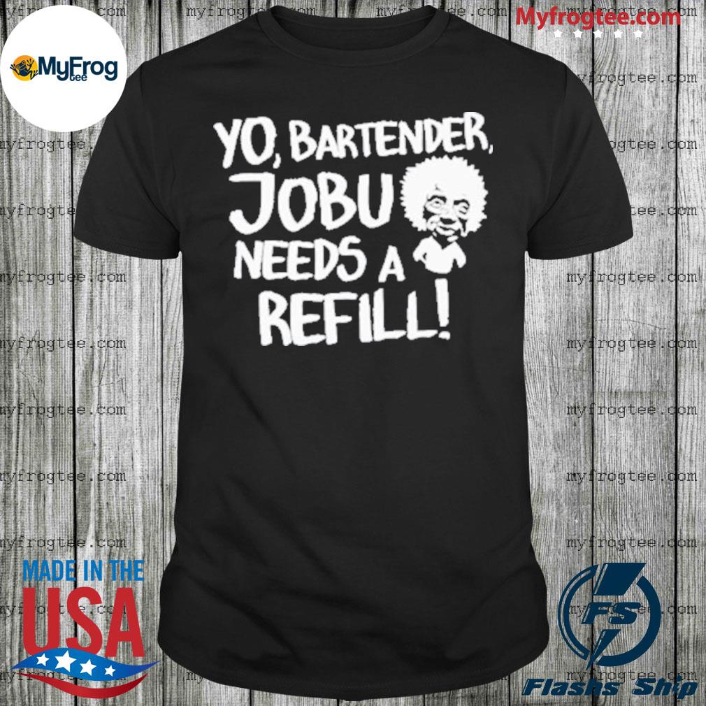 Official Efuktshirts Store Yo, Bartender, Jobu Needs A Refill shirt