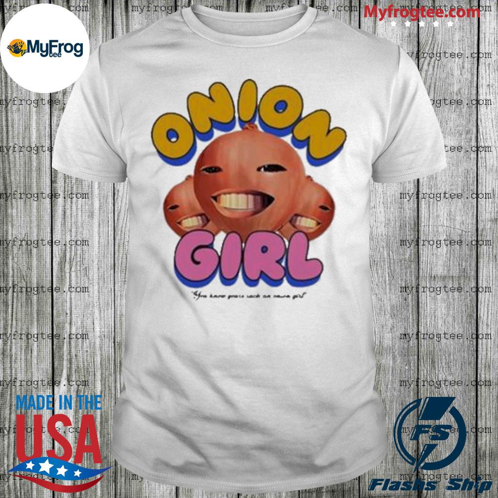 Official Onion Girl You Know You’re Such An Onion Girl shirt