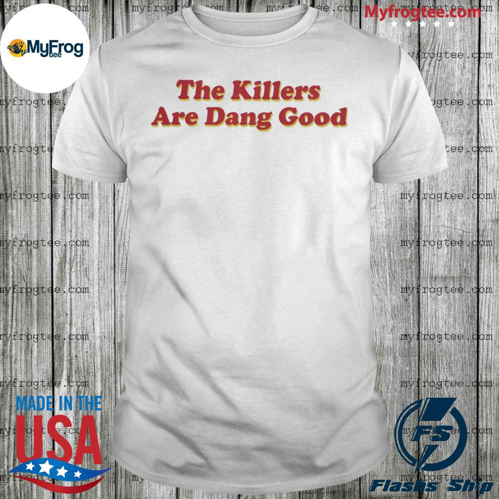 The killers dang good 2022 shirt