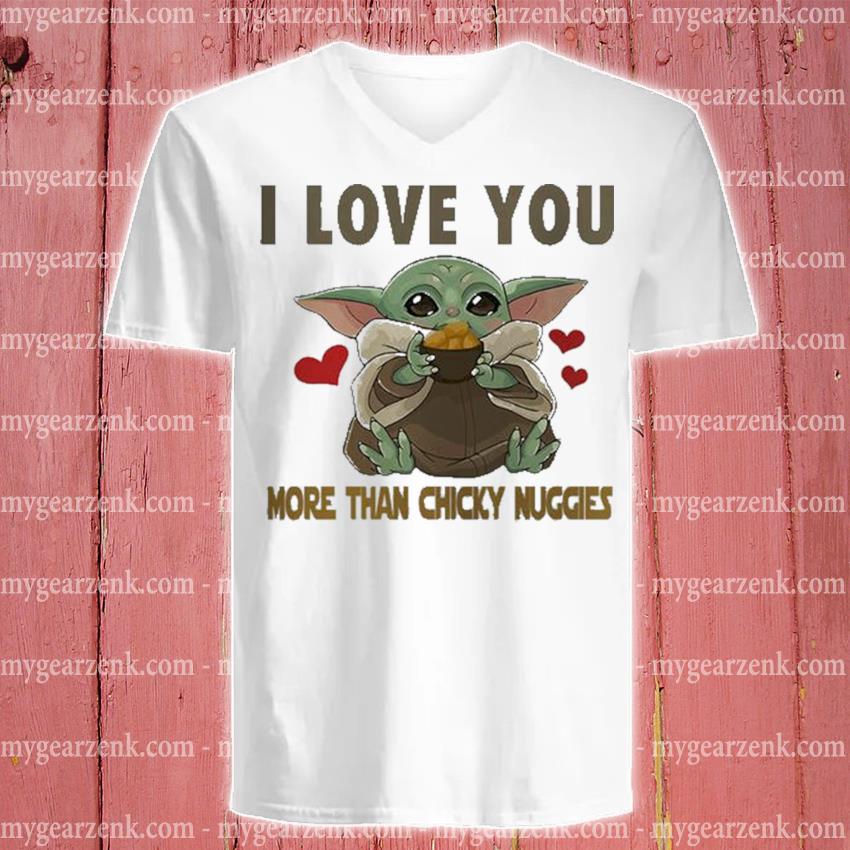 Baby Yoda I Love You More Than Chicky Nuggies Shirt Hoodie Sweater Long Sleeve And Tank Top